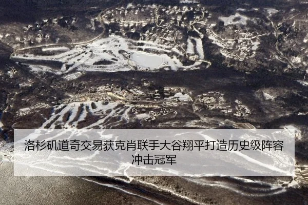 洛杉矶道奇交易获克肖联手大谷翔平打造历史级阵容冲击冠军